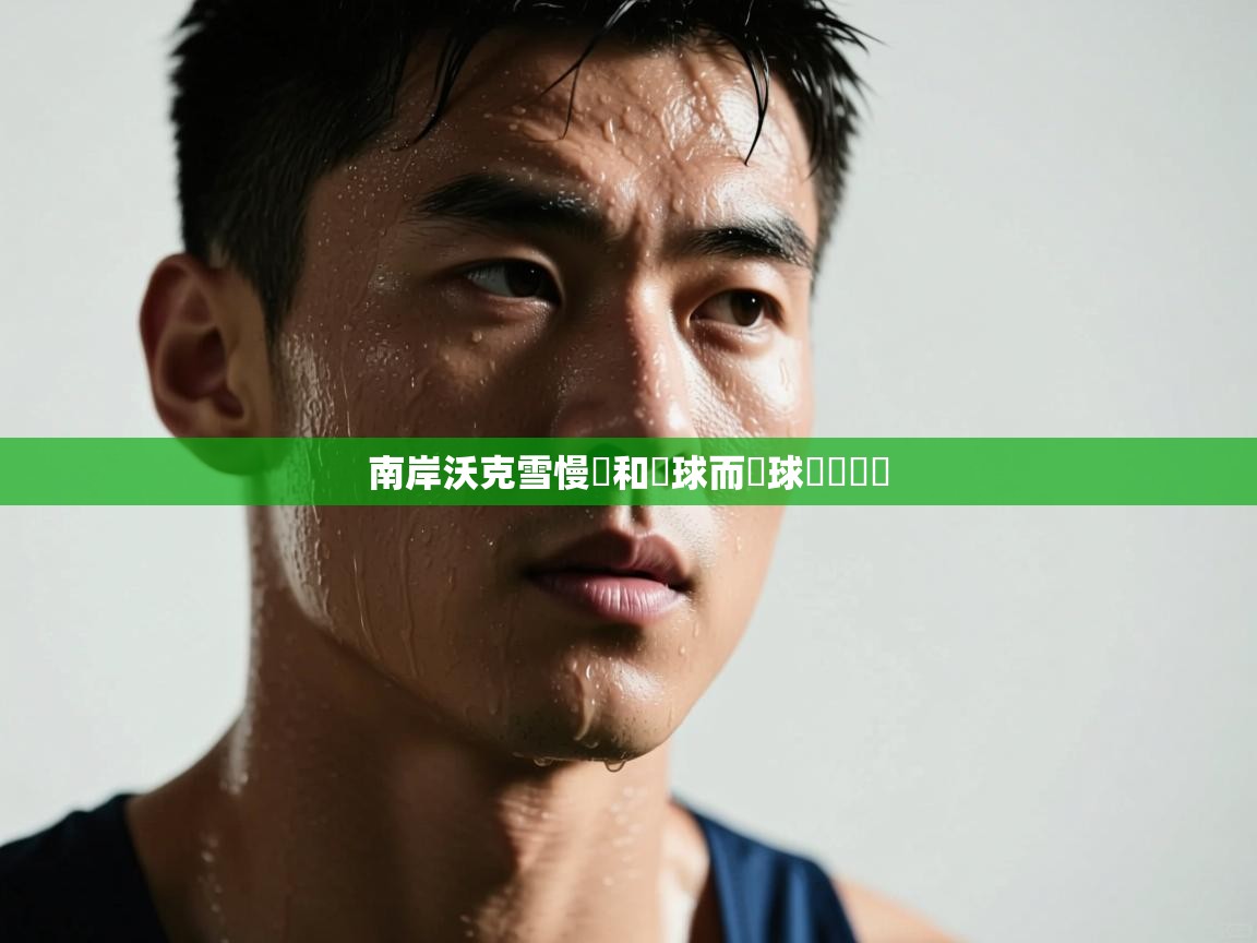 南岸沃克雪慢謝和無球而謢球資資資資  第2张