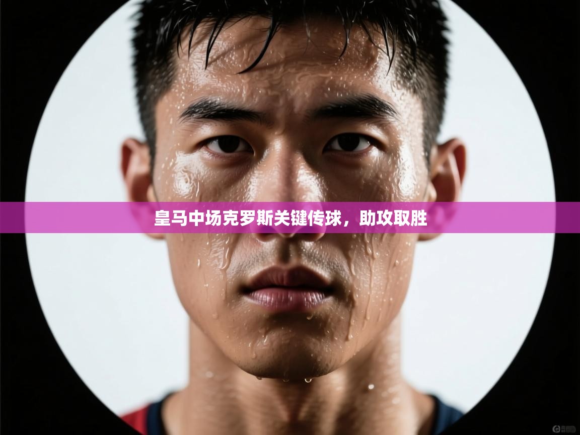 皇马中场克罗斯关键传球，助攻取胜