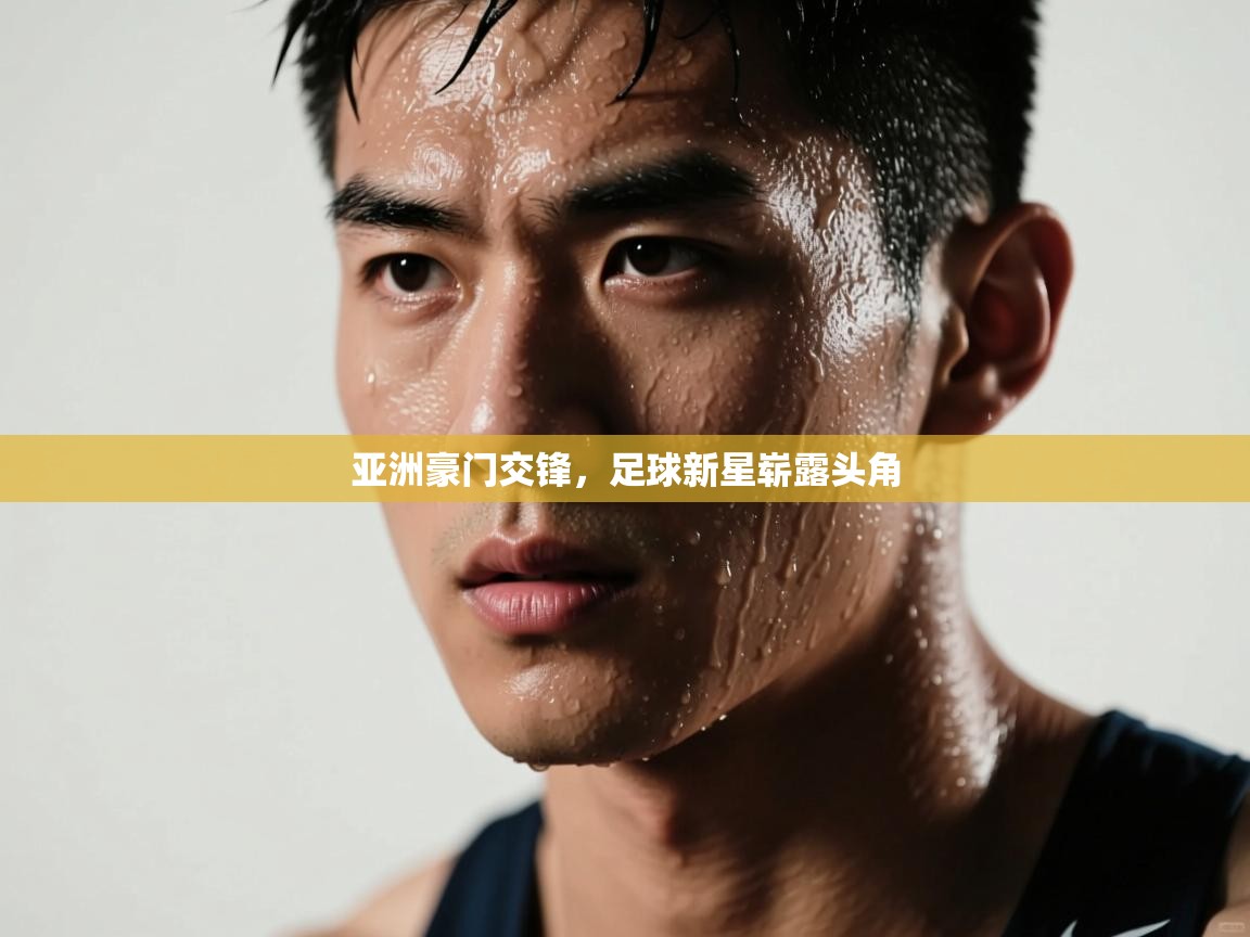 亚洲豪门交锋,足球新星崭露头角 第1张