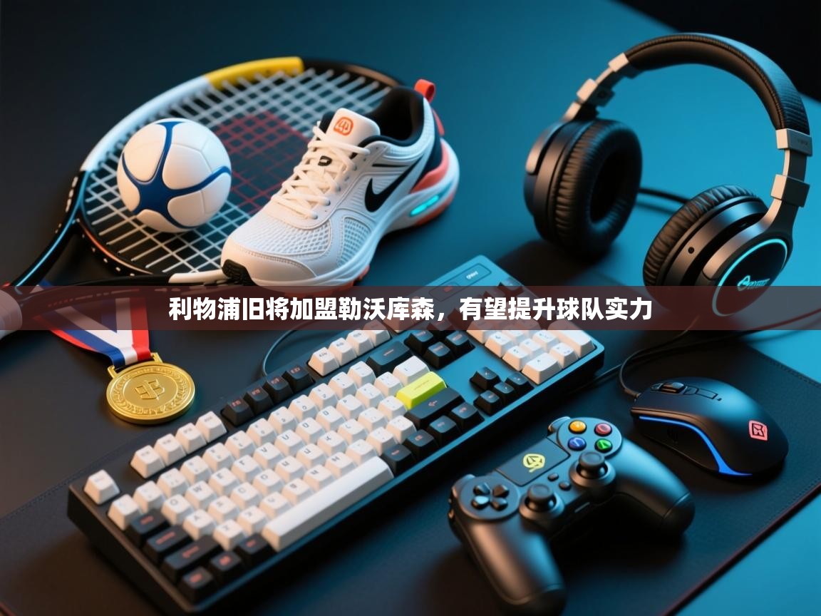 利物浦旧将加盟勒沃库森，有望提升球队实力