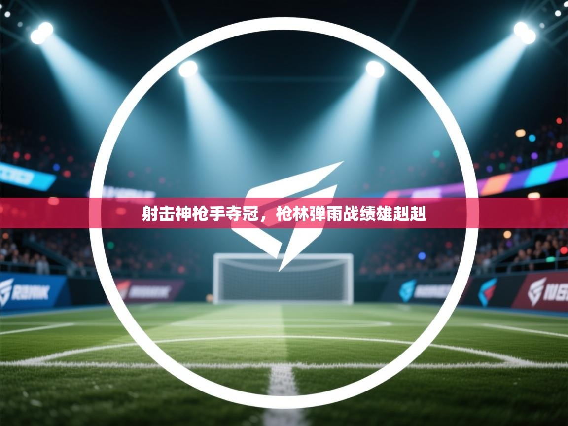 射击神枪手夺冠，枪林弹雨战绩雄赳赳  第2张