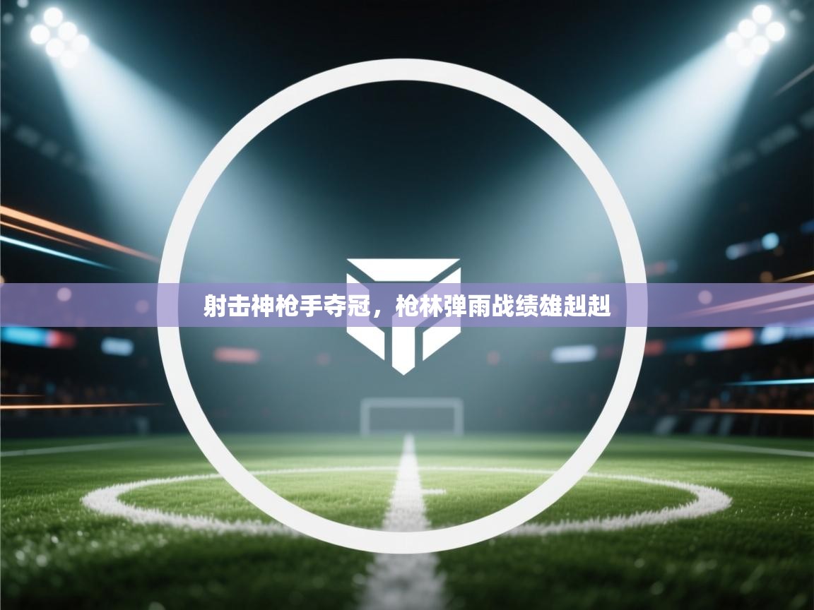 射击神枪手夺冠，枪林弹雨战绩雄赳赳  第1张