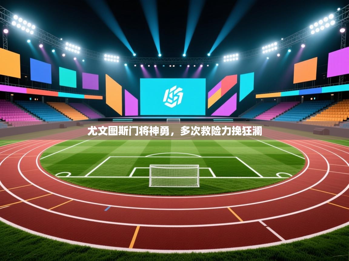 尤文图斯门将神勇，多次救险力挽狂澜